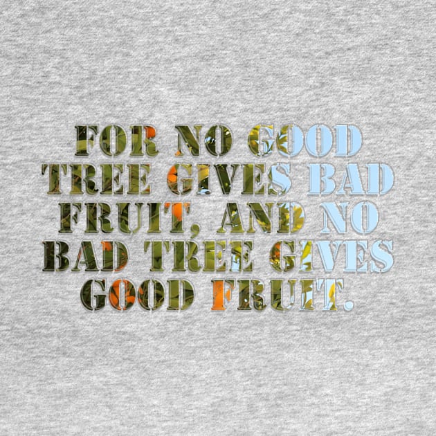 For no good tree gives bad fruit, and no bad tree gives good fruit. by afternoontees